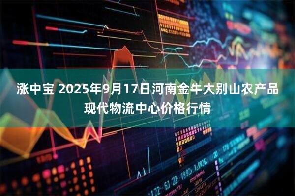 涨中宝 2025年9月17日河南金牛大别山农产品现代物流中心价格行情