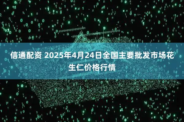 信通配资 2025年4月24日全国主要批发市场花生仁价格行情