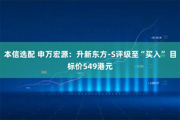 本信选配 申万宏源：升新东方-S评级至“买入” 目标价549港元