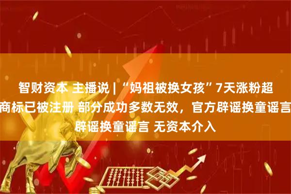 智财资本 主播说 | “妈祖被换女孩”7天涨粉超43万，妈祖商标已被注册 部分成功多数无效，官方辟谣换童谣言 无资本介入